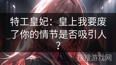 特工皇妃：皇上我要废了你的情节是否吸引人？