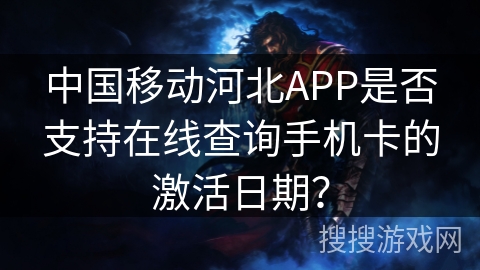 中国移动河北APP是否支持在线查询手机卡的激活日期？