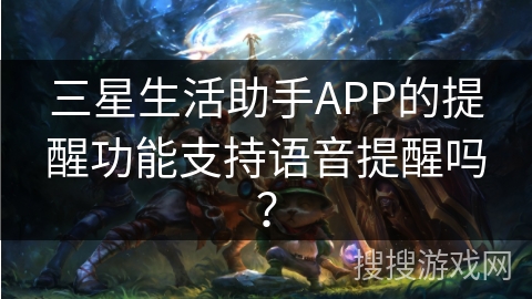 三星生活助手APP的提醒功能支持语音提醒吗？
