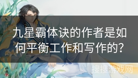 九星霸体诀的作者是如何平衡工作和写作的？