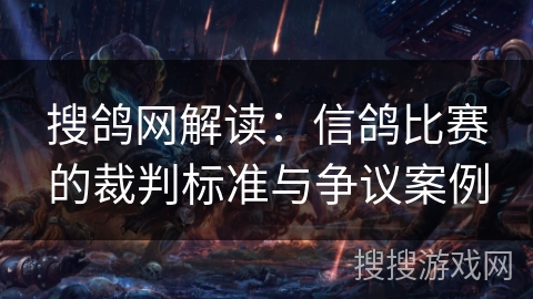 搜鸽网解读：信鸽比赛的裁判标准与争议案例