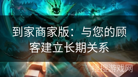 到家商家版：与您的顾客建立长期关系