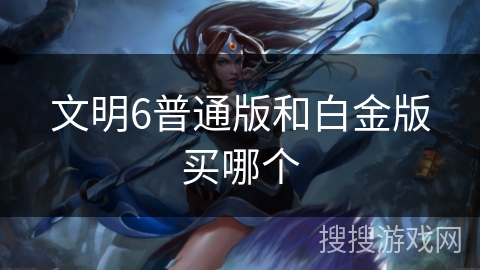 文明6普通版和白金版买哪个