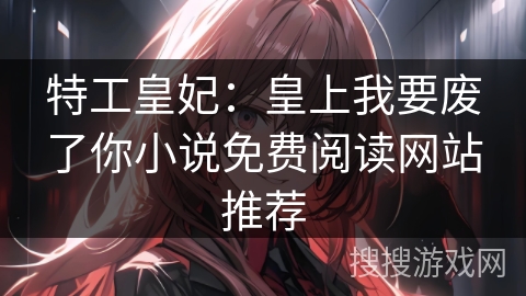 特工皇妃：皇上我要废了你小说免费阅读网站推荐