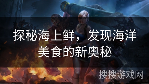探秘海上鲜，发现海洋美食的新奥秘