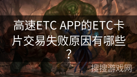 高速ETC APP的ETC卡片交易失败原因有哪些？