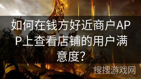 如何在钱方好近商户APP上查看店铺的用户满意度？
