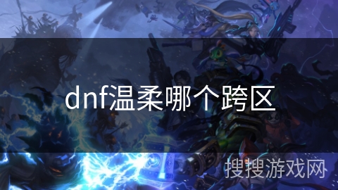 dnf温柔哪个跨区