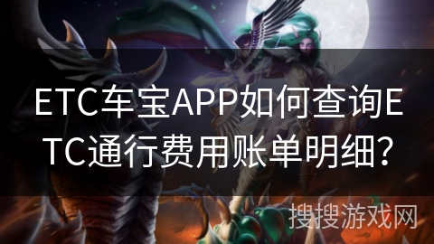 ETC车宝APP如何查询ETC通行费用账单明细？