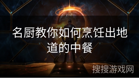 名厨教你如何烹饪出地道的中餐