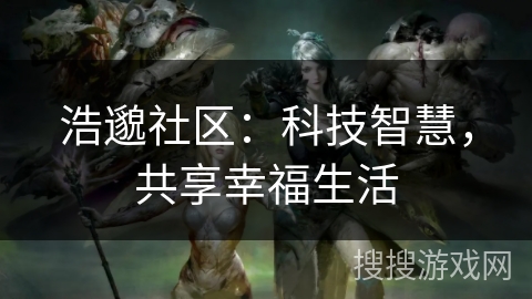 浩邈社区：科技智慧，共享幸福生活