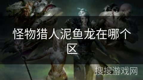 怪物猎人泥鱼龙在哪个区