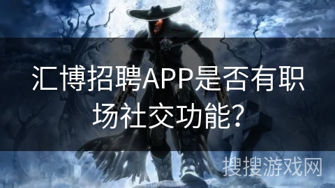 汇博招聘APP是否有职场社交功能？