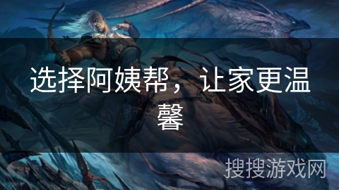 选择阿姨帮，让家更温馨