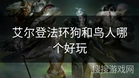 艾尔登法环狗和鸟人哪个好玩