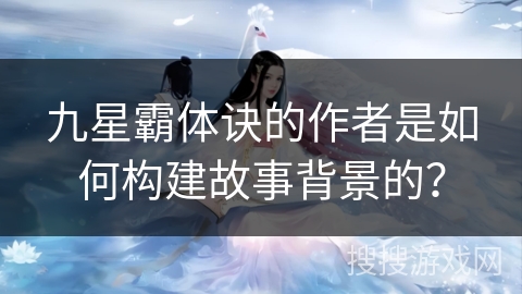 九星霸体诀的作者是如何构建故事背景的？