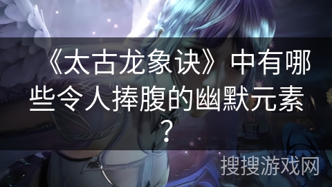 《太古龙象诀》中有哪些令人捧腹的幽默元素？