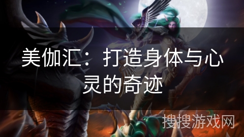 美伽汇：打造身体与心灵的奇迹