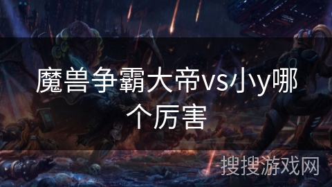 魔兽争霸大帝vs小y哪个厉害
