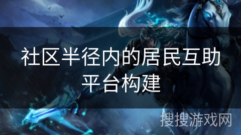社区半径内的居民互助平台构建