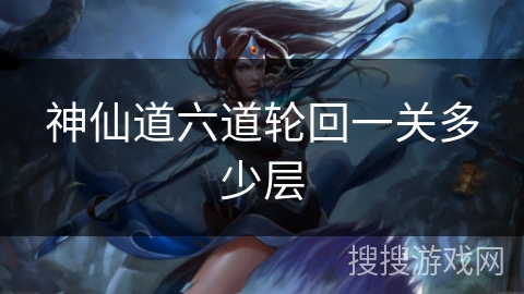 神仙道六道轮回一关多少层