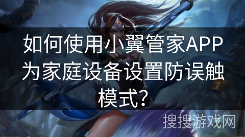 如何使用小翼管家APP为家庭设备设置防误触模式？