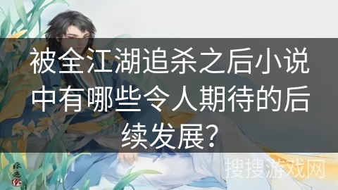 被全江湖追杀之后小说中有哪些令人期待的后续发展？