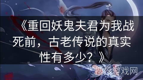 《重回妖鬼夫君为我战死前，古老传说的真实性有多少？》