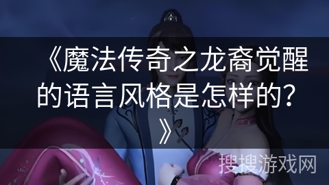 《魔法传奇之龙裔觉醒的语言风格是怎样的？》