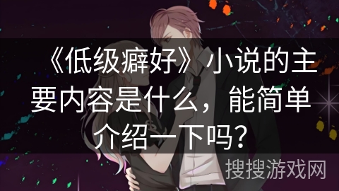 《低级癖好》小说的主要内容是什么，能简单介绍一下吗？