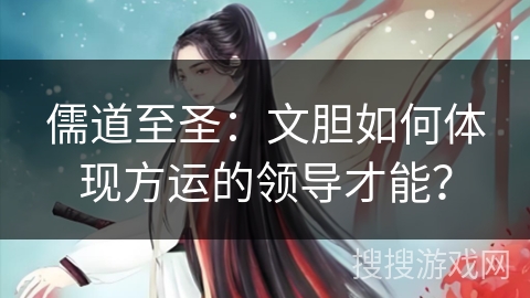 儒道至圣：文胆如何体现方运的领导才能？