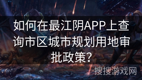 如何在最江阴APP上查询市区城市规划用地审批政策？