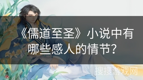 《儒道至圣》小说中有哪些感人的情节？
