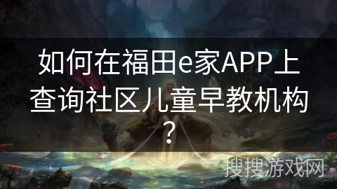 如何在福田e家APP上查询社区儿童早教机构？