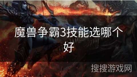 魔兽争霸3技能选哪个好 魔兽争霸3技能选哪个好