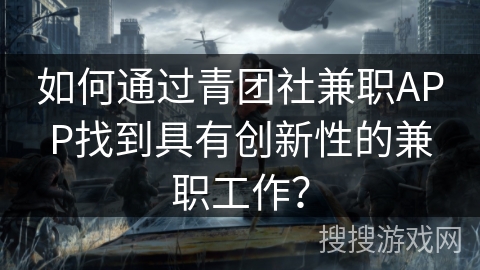 如何通过青团社兼职APP找到具有创新性的兼职工作？