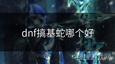 dnf搞基蛇哪个好