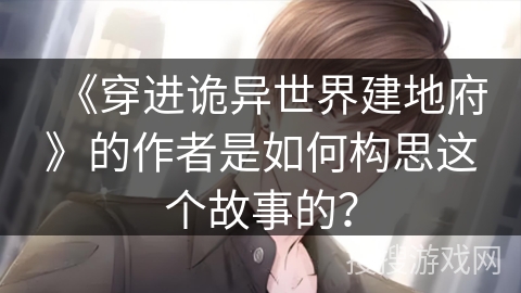 《穿进诡异世界建地府》的作者是如何构思这个故事的？