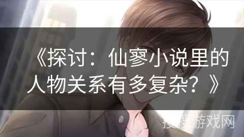 《探讨：仙寥小说里的人物关系有多复杂？》