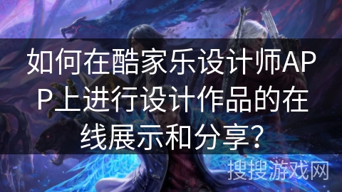 如何在酷家乐设计师APP上进行设计作品的在线展示和分享？