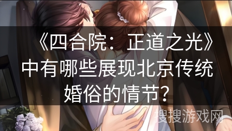 《四合院：正道之光》中有哪些展现北京传统婚俗的情节？