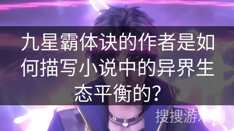 九星霸体诀的作者是如何描写小说中的异界生态平衡的？
