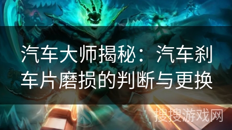 汽车大师揭秘:汽车刹车片磨损的判断与更换 汽车大师揭秘:汽车刹车片磨损的判断与更换