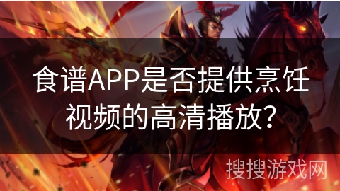 食谱APP是否提供烹饪视频的高清播放? 食谱APP是否提供烹饪视频的高清播放?