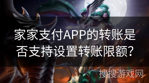 家家支付APP的转账是否支持设置转账限额？