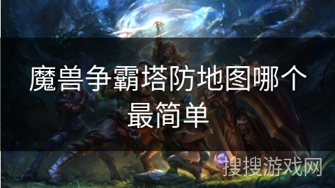 魔兽争霸塔防地图哪个最简单