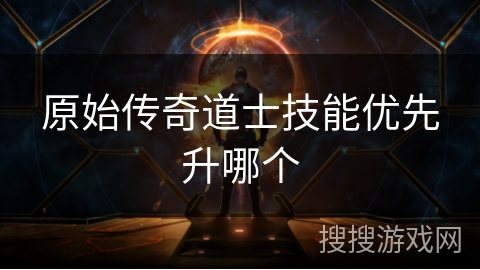 原始传奇道士技能优先升哪个