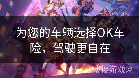 为您的车辆选择OK车险,驾驶更自在 为您的车辆选择OK车险,驾驶更自在