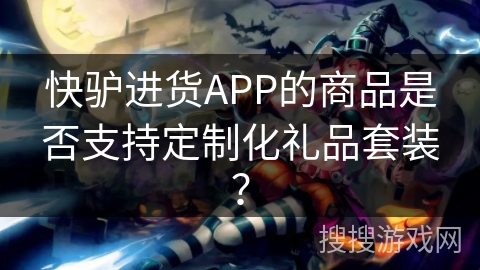 快驴进货APP的商品是否支持定制化礼品套装？