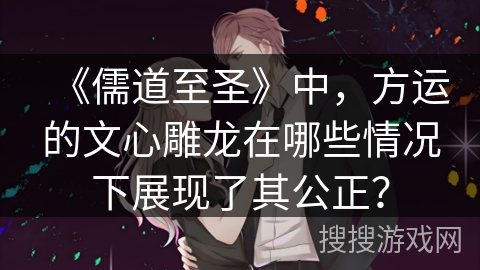 《儒道至圣》中,方运的文心雕龙在哪些情况下展现了其公正? 《儒道至圣》中,方运的文心雕龙在哪些情况下展现了其公正?